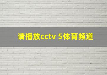 请播放cctv 5体育频道